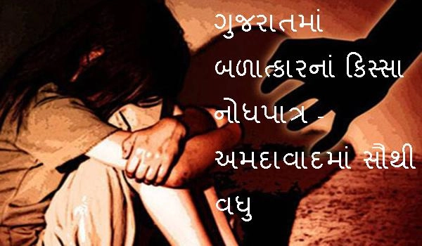 ગુજરાતમાં બળાત્કારનાં કિસ્સા નોધપાત્ર - અમદાવાદમાં સૌથી વધુ