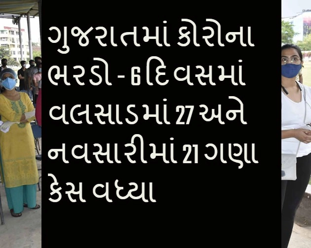 ગુજરાતમાં કોરોના ભરડો - 6 દિવસમાં વલસાડમાં 27 અને નવસારીમાં 21 ગણા કેસ વધ્યા