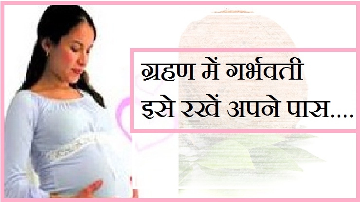 ग्रहण काल में गर्भवती महिलाएं अपने पास यह रखें - Tips for Pregnant Women to be safe