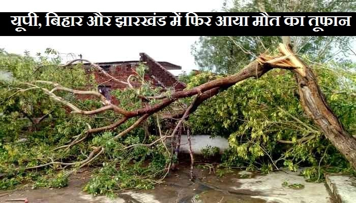 फिर आया मौत का तूफान, बिगड़े मौसम से यूपी, बिहार और झारखंड में 39 की मौत... - Storm in UP, Bihar and Jharkhand