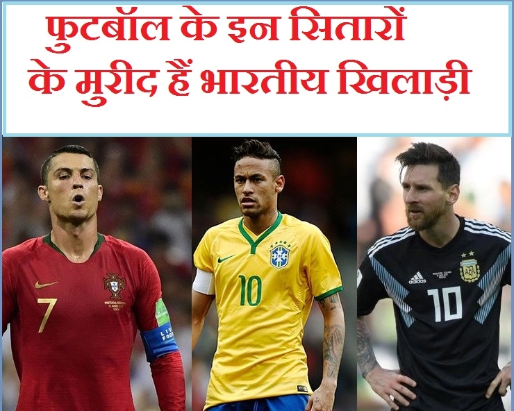 मैस्सी, रोनाल्डो और नेमार हैं भारतीय खिलाड़ियों की पसंद - Lionel Messi Cristiano Ronaldo Neymar FIFA World Cup 2018