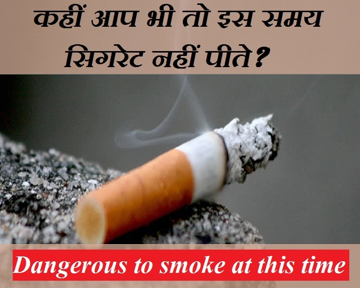 सावधान, दिन के इस समय सिगरेट पीना है सबसे ज्यादा खतरनाक - dangerous to smoke at this time