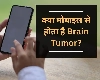 क्या ज्यादा मोबाइल इस्तेमाल करने से हो सकता है brain tumour?