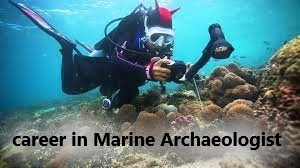 Career in Marine Archaeologist : सागरी पुरातत्वशास्त्रज्ञ मध्ये करिअर करा