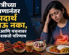 रात्रीच्या जेवणानंतर हे पदार्थ खाऊ नका, झोप आणि पचनावर होऊ शकतो परिणाम