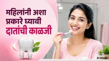 महिलांनी दातांच्या आरोग्याकडे दुर्लक्ष करू नका! ‘या’ सोप्या टिप्सने दात आणि हिरड्या ठेवा निरोगी