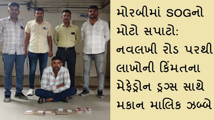મોરબીમાં SOGનો મોટો સપાટો: નવલખી રોડ પરથી લાખોની કિંમતના મેફેડ્રોન ડ્રગ્સ સાથે મકાન માલિક ઝબ્બે