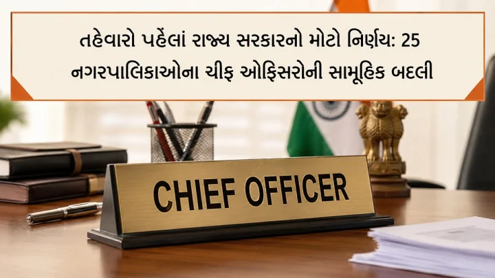 તહેવારો પહેલાં રાજ્ય સરકારનો મોટો નિર્ણય: 25 નગરપાલિકાઓના ચીફ ઓફિસરોની સામૂહિક બદલી