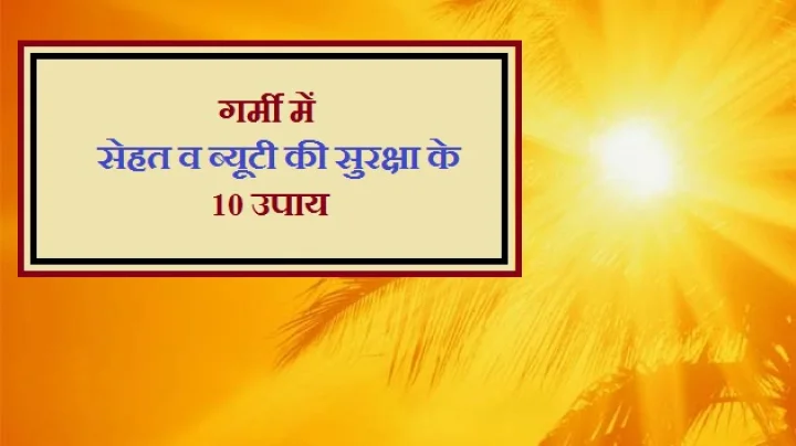 गर्मी में सेहत व ब्यूटी की सुरक्षा के 10 उपाय