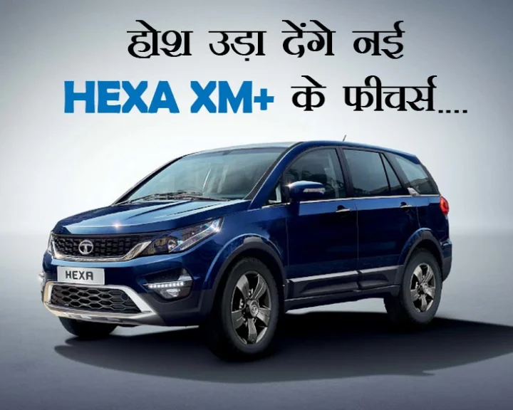 टाटा मोटर्स ने 16 नए फीचर्स के साथ लांच की नई Hexa XM+, कीमत 15.27 लाख रुपए