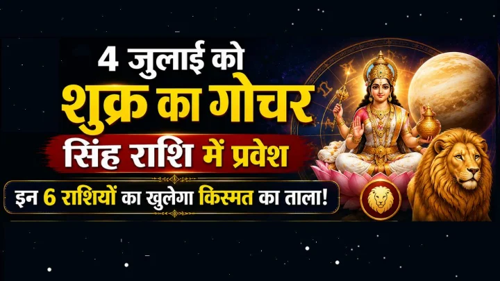 शुक्र का सिंह राशि में गोचर, 4 जुलाई से इन 6 राशियों पर होगी धन और सुख की बरसात