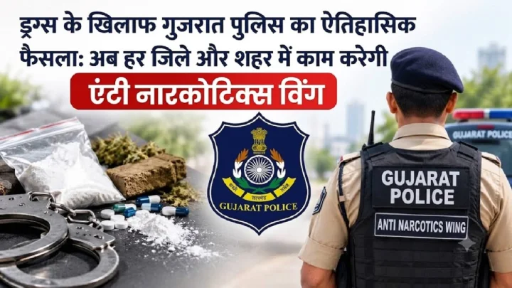 ड्रग्स के खिलाफ गुजरात पुलिस का ऐतिहासिक फैसला: अब हर जिले में काम करेगी 'एंटी नारकोटिक्स विंग'