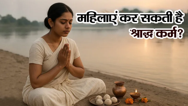श्राद्ध कर्म क्या महिलाएं भी कर सकती हैं? जानिए शास्त्रों में क्या कहा गया है?