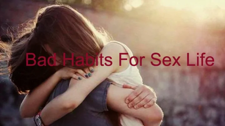सेक्स लाईफसाठी वाईट आहे या 7 सवयी