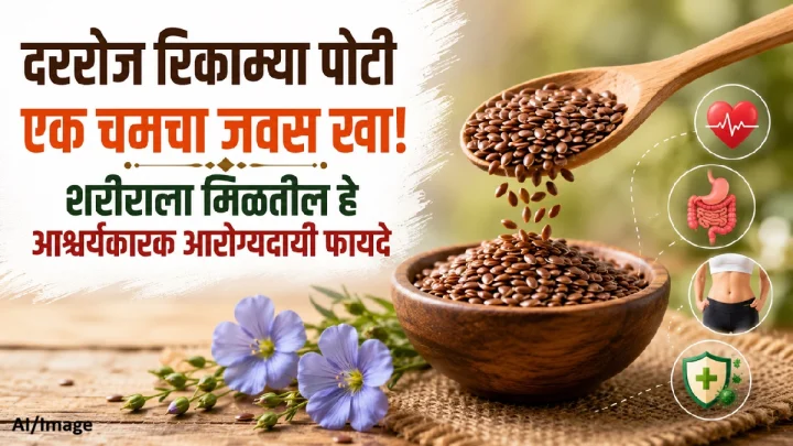 आरोग्यासाठी सुपरफूड जवस! दररोज रिकाम्या पोटी खाण्याचे फायदे जाणून घ्या