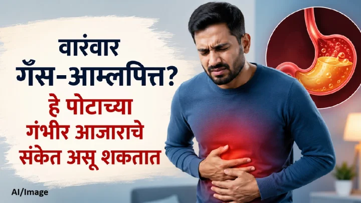 वारंवार गॅस-आम्लपित्त? हे पोटाच्या गंभीर आजाराचे संकेत असू शकतात