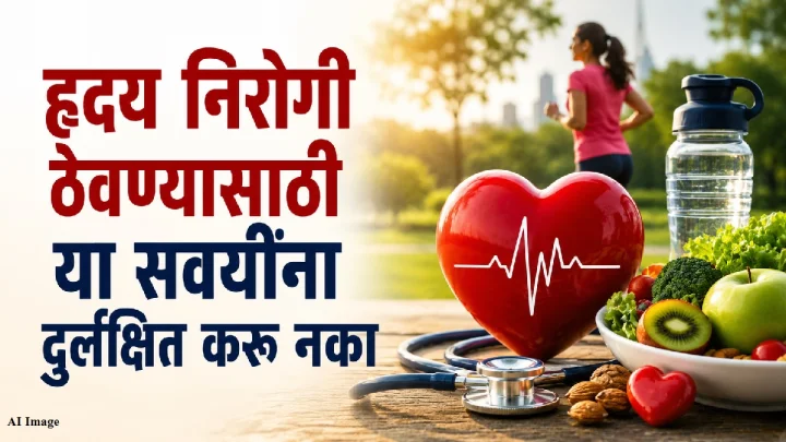 हृदय निरोगी ठेवण्यासाठी या सवयींना दुर्लक्षित करू नका