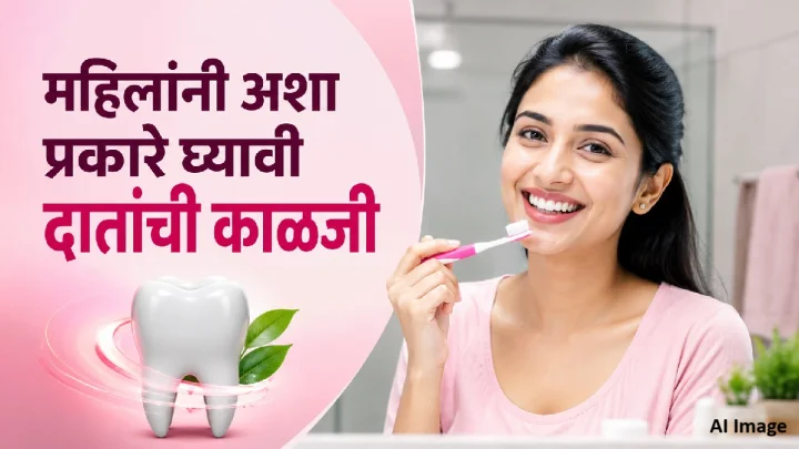 महिलांनी दातांच्या आरोग्याकडे दुर्लक्ष करू नका! ‘या’ सोप्या टिप्सने दात आणि हिरड्या ठेवा निरोगी