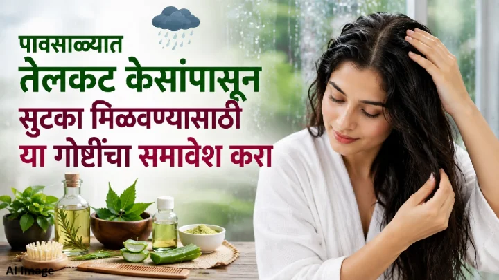 पावसाळ्यात केस होतात खूप तेलकट? ‘या’ गोष्टींचा हेअर केअर रूटीनमध्ये करा समावेश