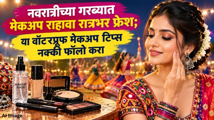 नवरात्रीच्या गरब्यात मेकअप राहावा रात्रभर फ्रेश; या वॉटरप्रूफ मेकअप टिप्स नक्की फॉलो करा