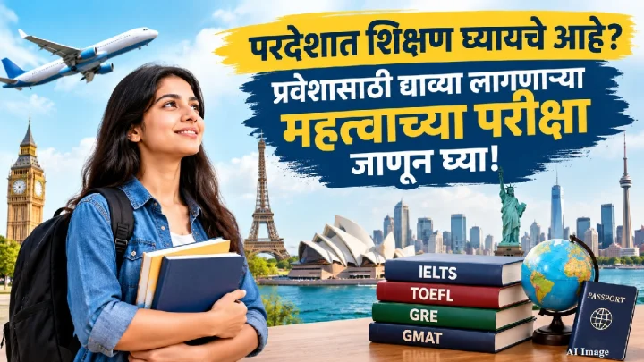 परदेशात शिक्षण घ्यायचे आहे? प्रवेशासाठी द्याव्या लागणाऱ्या महत्त्वाच्या परीक्षा जाणून घ्या!